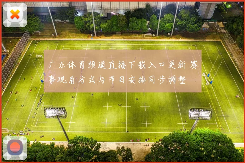 广东体育频道直播下载入口更新 赛事观看方式与节目安排同步调整