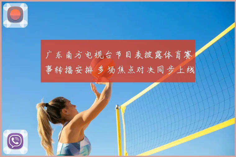 广东南方电视台节目表披露体育赛事转播安排 多场焦点对决同步上线
