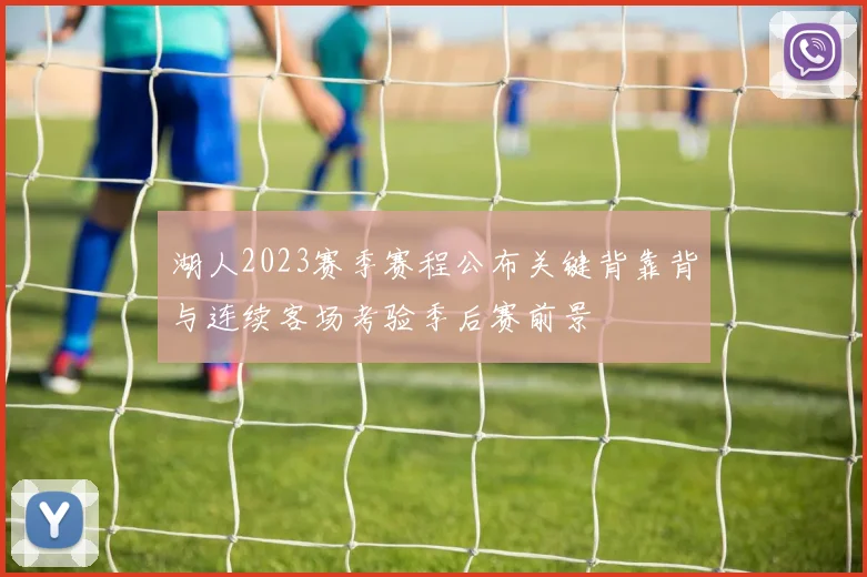 湖人2023赛季赛程公布关键背靠背与连续客场考验季后赛前景