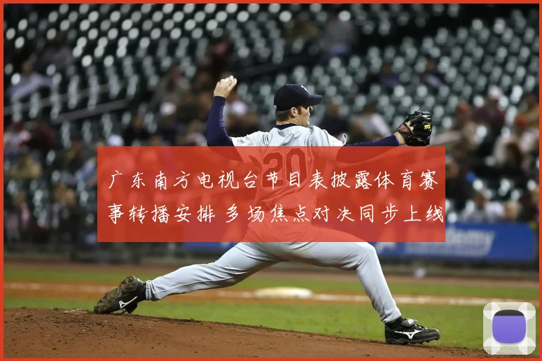广东南方电视台节目表披露体育赛事转播安排 多场焦点对决同步上线