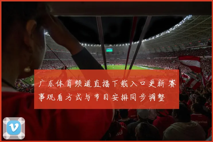 广东体育频道直播下载入口更新 赛事观看方式与节目安排同步调整