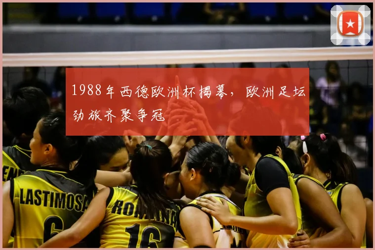 1988年西德欧洲杯揭幕，欧洲足坛劲旅齐聚争冠