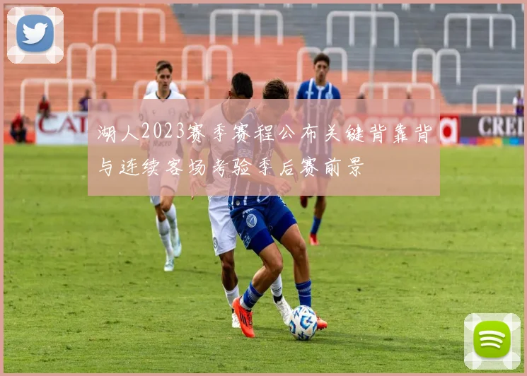 湖人2023赛季赛程公布关键背靠背与连续客场考验季后赛前景