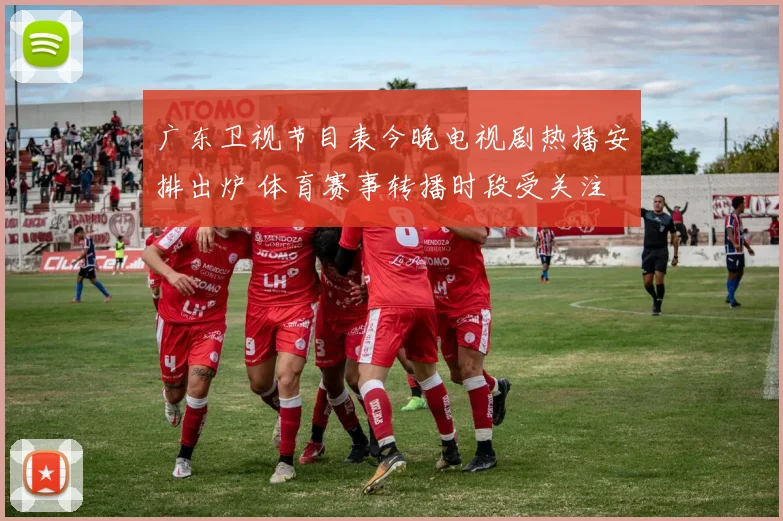 广东卫视节目表今晚电视剧热播安排出炉 体育赛事转播时段受关注
