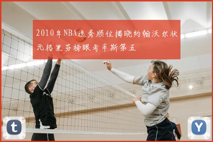2010年NBA选秀顺位揭晓约翰沃尔状元格里芬榜眼考辛斯第五