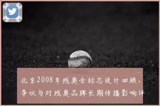 北京2008年残奥会标志设计回顾、争议与对残奥品牌长期传播影响评估