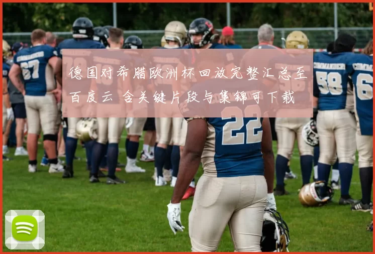 德国对希腊欧洲杯回放完整汇总至百度云 含关键片段与集锦可下载