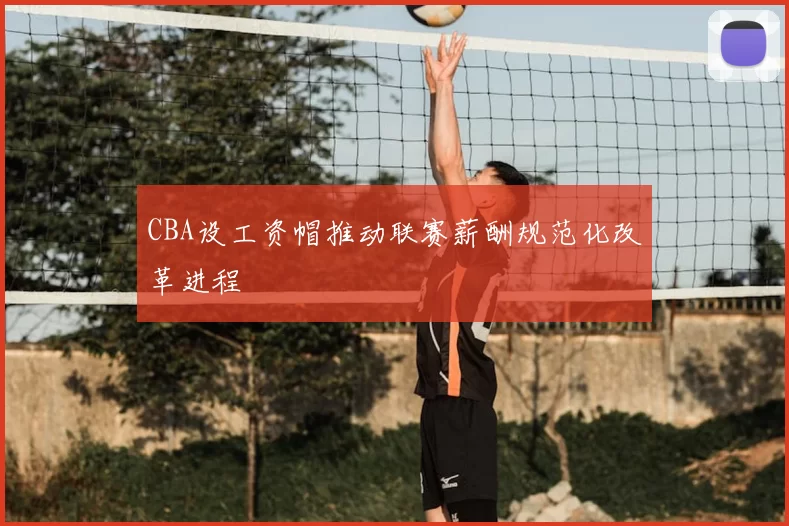 CBA设工资帽推动联赛薪酬规范化改革进程