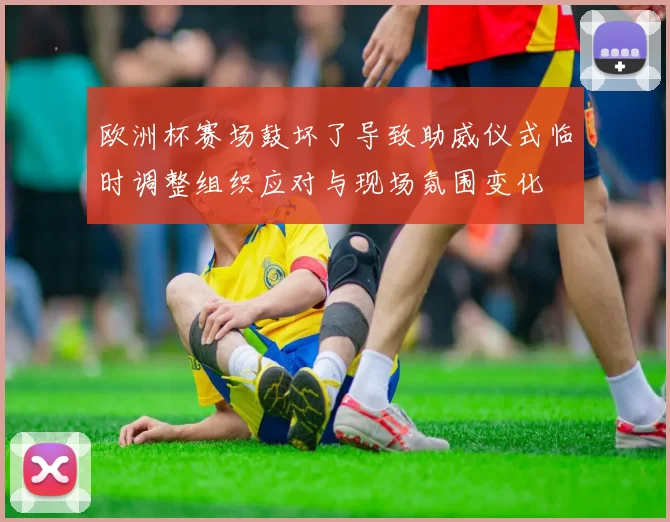 欧洲杯赛场鼓坏了导致助威仪式临时调整组织应对与现场氛围变化