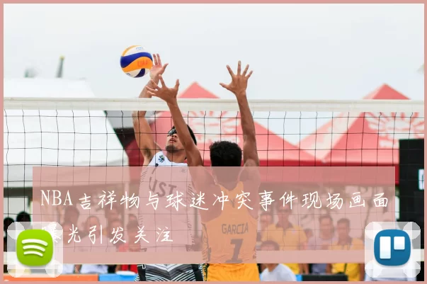 NBA吉祥物与球迷冲突事件现场画面曝光引发关注