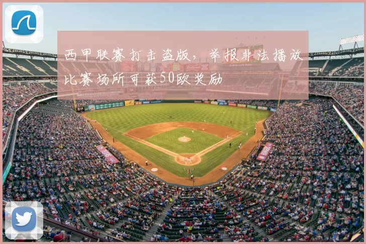 西甲联赛打击盗版，举报非法播放比赛场所可获50欧奖励