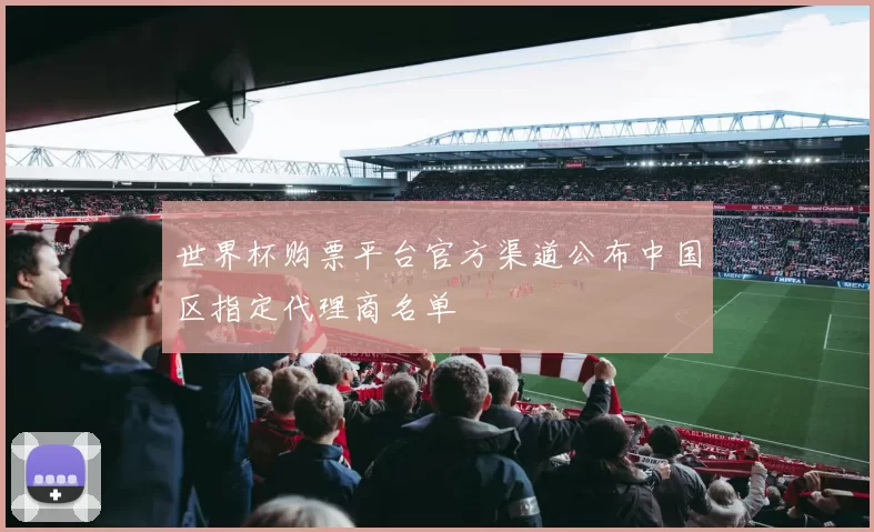 世界杯购票平台官方渠道公布中国区指定代理商名单