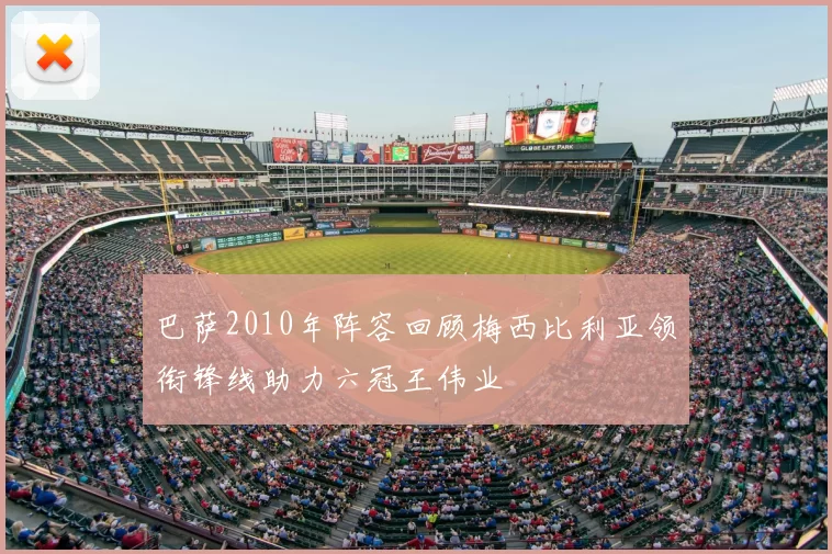 巴萨2010年阵容回顾梅西比利亚领衔锋线助力六冠王伟业