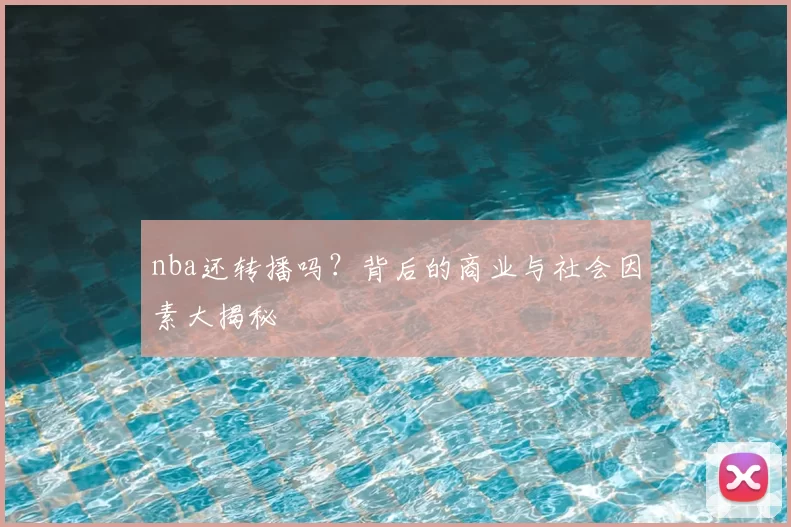 nba还转播吗？背后的商业与社会因素大揭秘