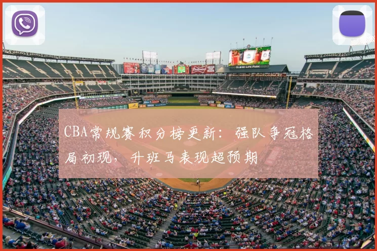 CBA常规赛积分榜更新：强队争冠格局初现，升班马表现超预期