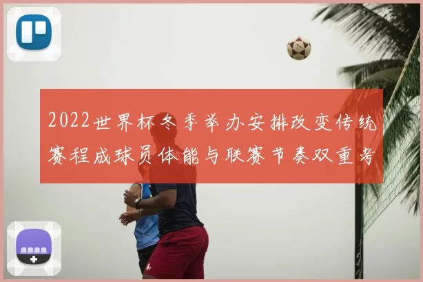 2022世界杯冬季举办安排改变传统赛程成球员体能与联赛节奏双重考验