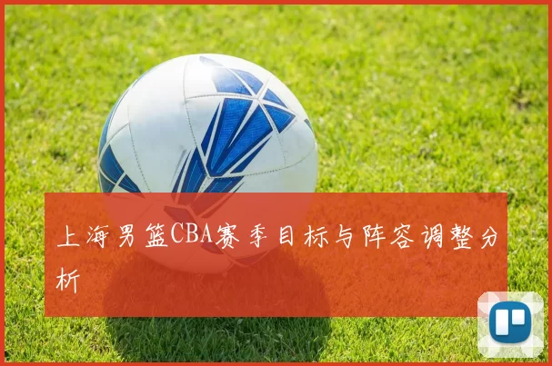 上海男篮CBA赛季目标与阵容调整分析