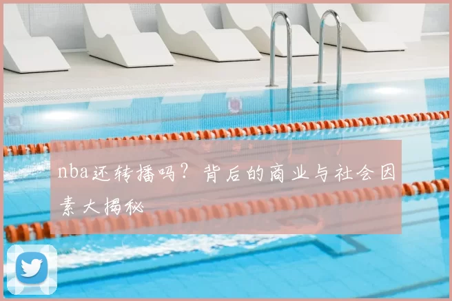nba还转播吗？背后的商业与社会因素大揭秘