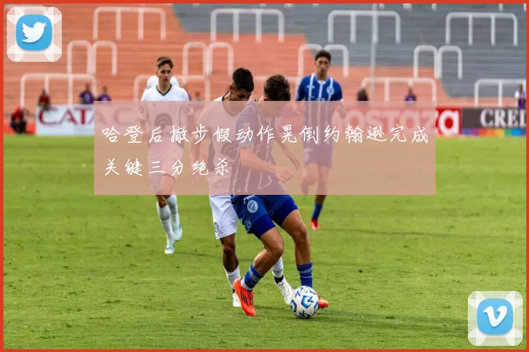 哈登后撤步假动作晃倒约翰逊完成关键三分绝杀