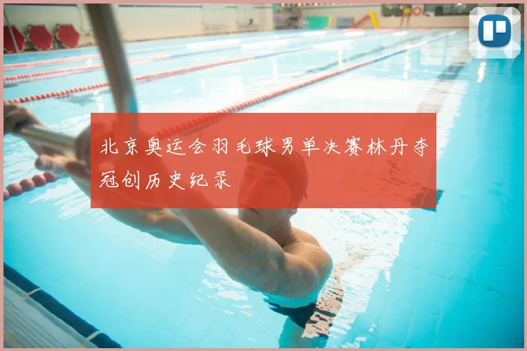 北京奥运会羽毛球男单决赛林丹夺冠创历史纪录