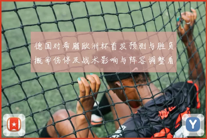 德国对希腊欧洲杯首发预测与胜负概率伤停及战术影响与阵容调整看点