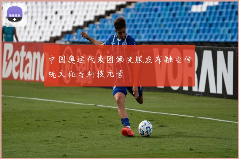 中国奥运代表团颁奖服发布融合传统文化与科技元素