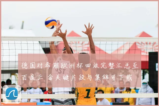 德国对希腊欧洲杯回放完整汇总至百度云 含关键片段与集锦可下载