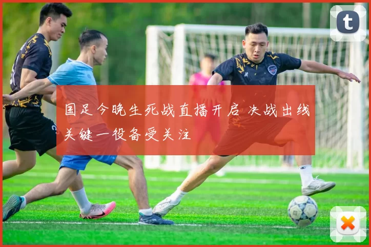 国足今晚生死战直播开启 决战出线关键一役备受关注
