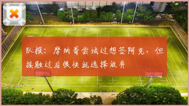 队报：摩纳哥尝试过想签阿克，但接触过后很快就选择放弃