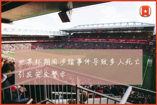 世界杯期间涉赌事件导致多人死亡引发安全警示