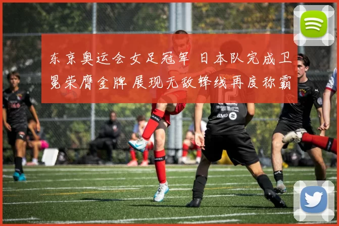 东京奥运会女足冠军 日本队完成卫冕荣膺金牌 展现无敌锋线再度称霸