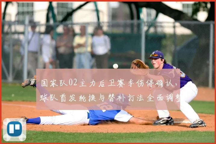 国家队02主力后卫赛季伤停确认，球队首发轮换与替补打法全面调整