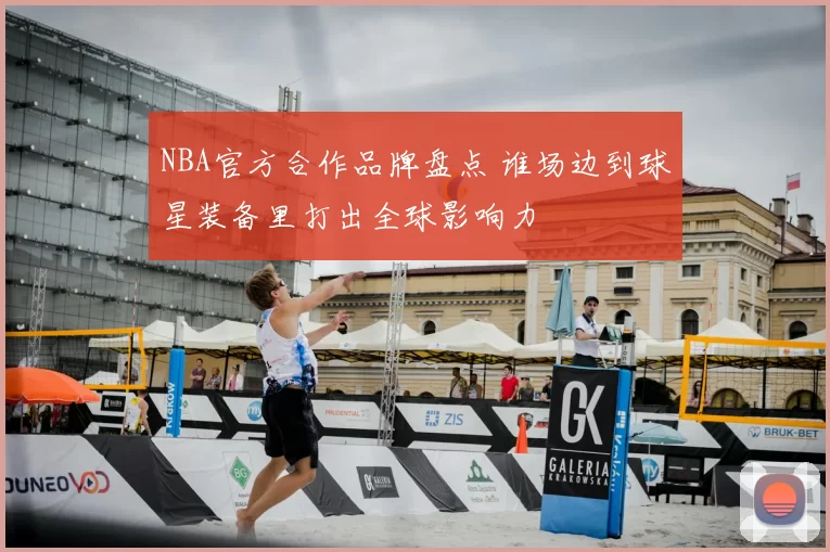 NBA官方合作品牌盘点 谁场边到球星装备里打出全球影响力