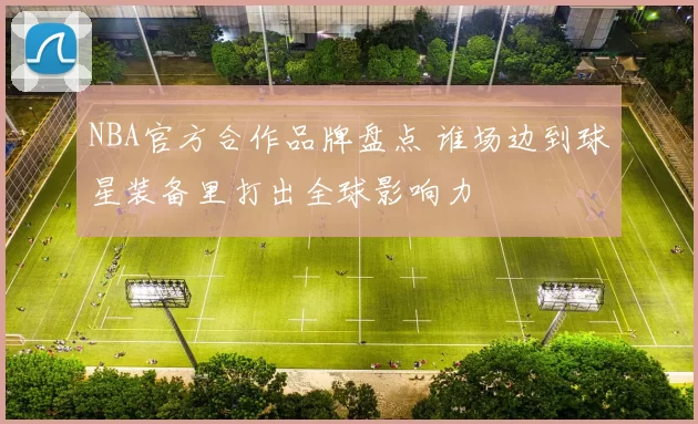 NBA官方合作品牌盘点 谁场边到球星装备里打出全球影响力