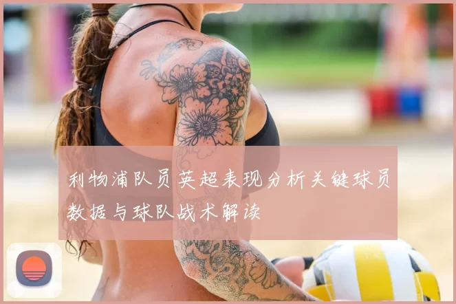 利物浦队员英超表现分析关键球员数据与球队战术解读