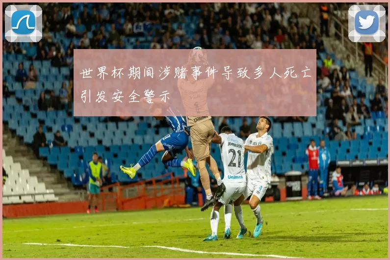 世界杯期间涉赌事件导致多人死亡引发安全警示