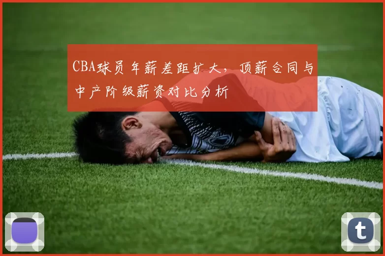 CBA球员年薪差距扩大，顶薪合同与中产阶级薪资对比分析