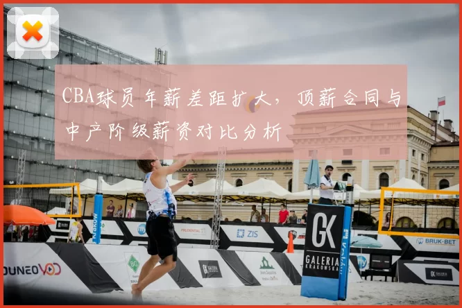CBA球员年薪差距扩大，顶薪合同与中产阶级薪资对比分析