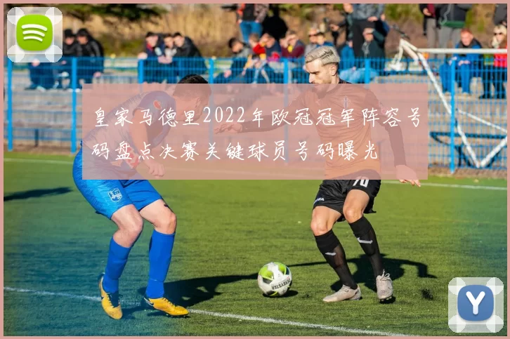 皇家马德里2022年欧冠冠军阵容号码盘点决赛关键球员号码曝光