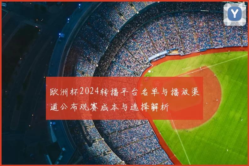 欧洲杯2024转播平台名单与播放渠道公布观赛成本与选择解析