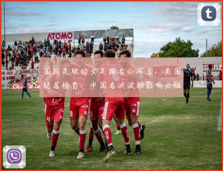 国际足联的女足排名公布后，美国稳居榜首，中国名次波动影响分组与备战