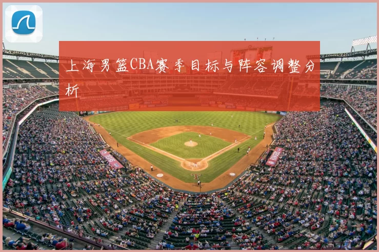 上海男篮CBA赛季目标与阵容调整分析