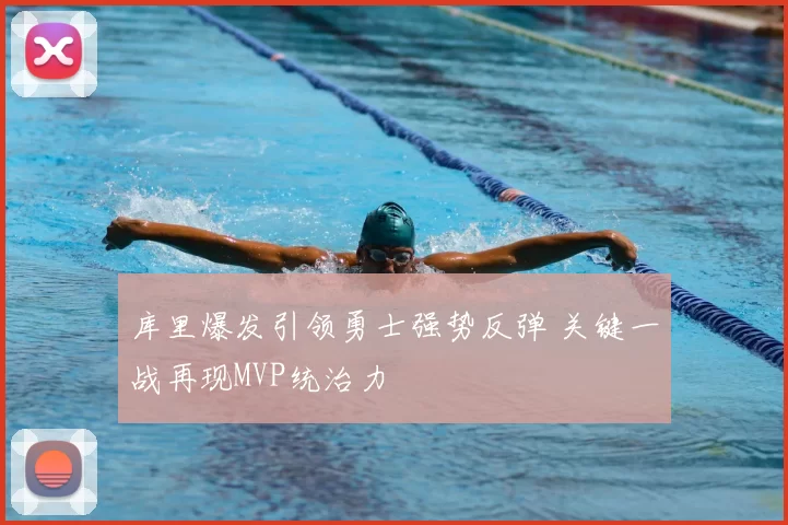 库里爆发引领勇士强势反弹 关键一战再现MVP统治力