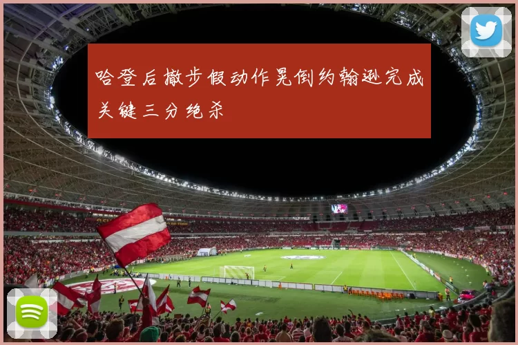 哈登后撤步假动作晃倒约翰逊完成关键三分绝杀