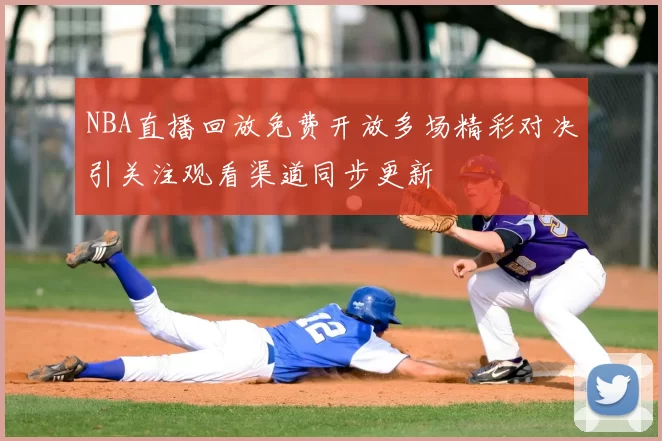 NBA直播回放免费开放多场精彩对决引关注观看渠道同步更新