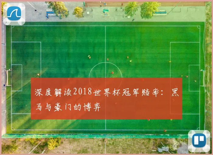 深度解读2018世界杯冠军赔率：黑马与豪门的博弈