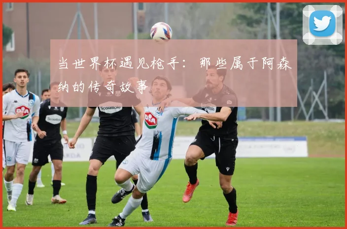 当世界杯遇见枪手：那些属于阿森纳的传奇故事