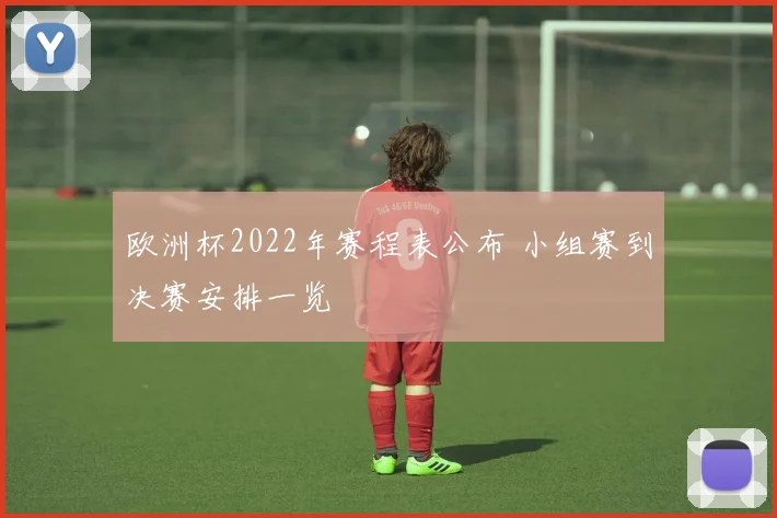 欧洲杯2022年赛程表公布 小组赛到决赛安排一览