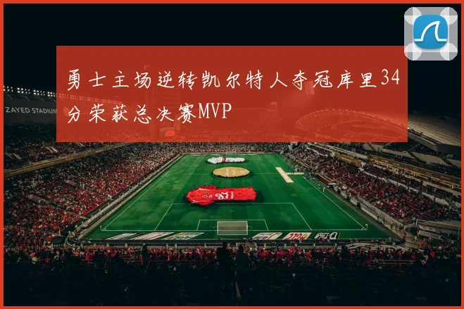 勇士主场逆转凯尔特人夺冠库里34分荣获总决赛MVP